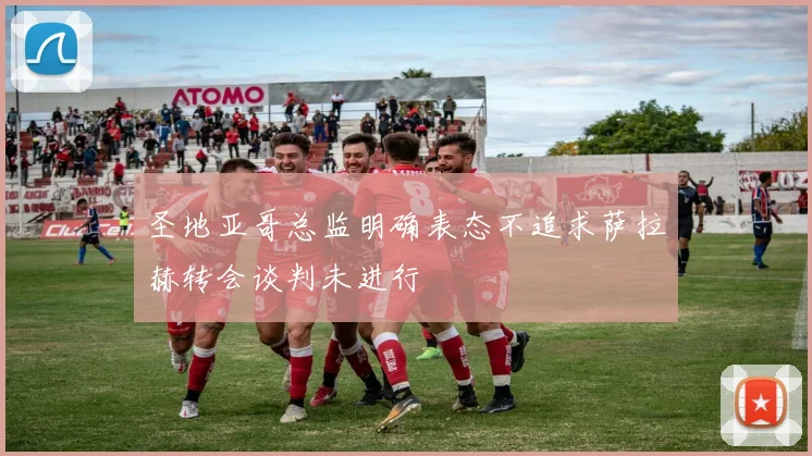 圣地亚哥总监明确表态不追求萨拉赫转会谈判未进行