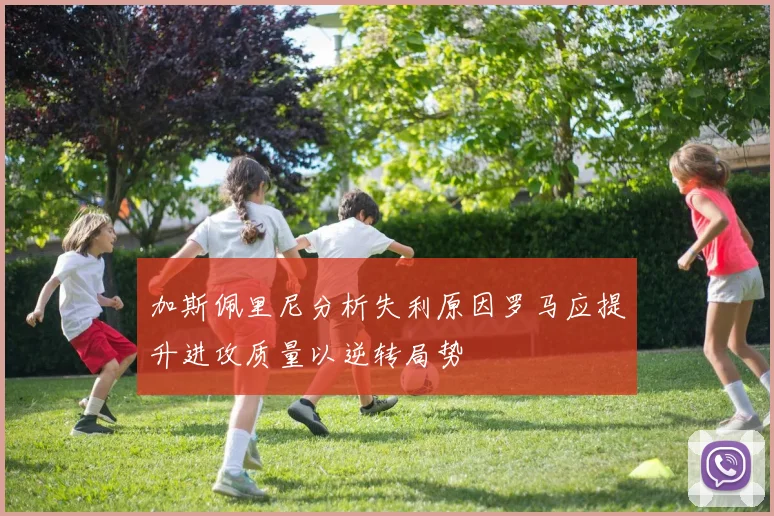 加斯佩里尼分析失利原因罗马应提升进攻质量以逆转局势