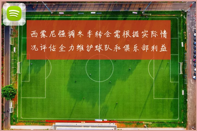 西蒙尼强调冬季转会需根据实际情况评估全力维护球队和俱乐部利益