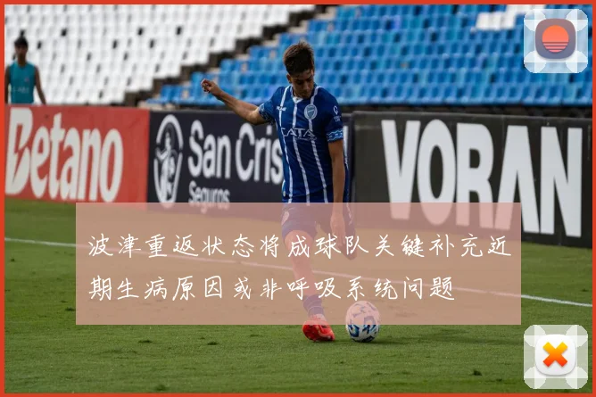 波津重返状态将成球队关键补充近期生病原因或非呼吸系统问题