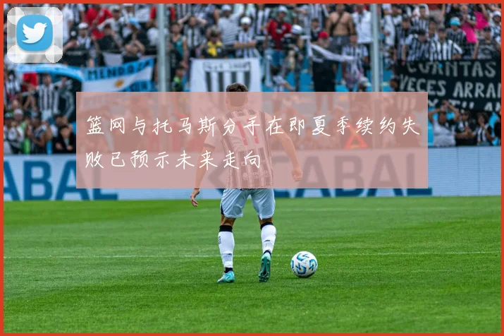 篮网与托马斯分手在即夏季续约失败已预示未来走向