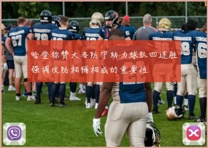 哈登称赞大洛防守助力球队四连胜强调攻防相辅相成的重要性