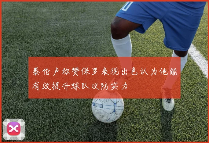 泰伦卢称赞保罗表现出色认为他能有效提升球队攻防实力