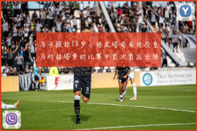 马卡报称18岁小将皮塔奇或将在皇马对赫塔费的比赛中首次首发出场