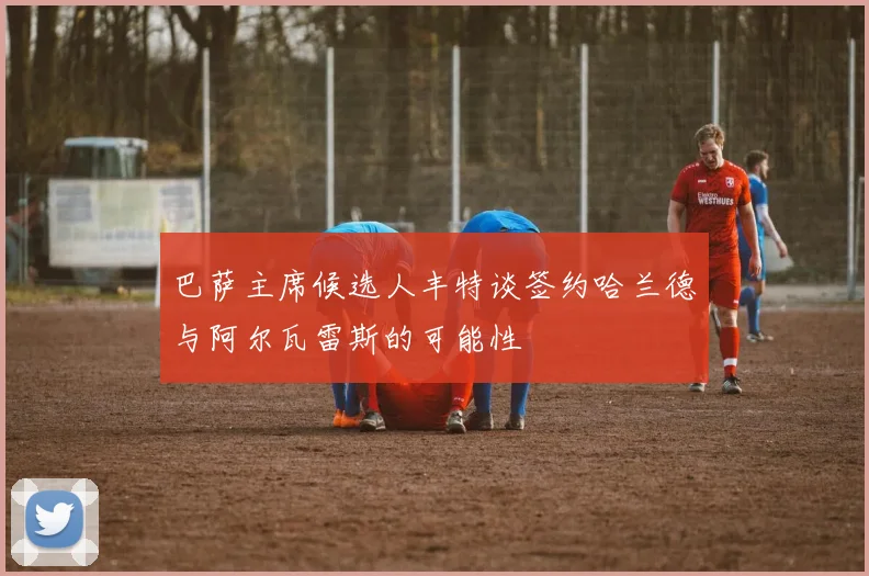 巴萨主席候选人丰特谈签约哈兰德与阿尔瓦雷斯的可能性