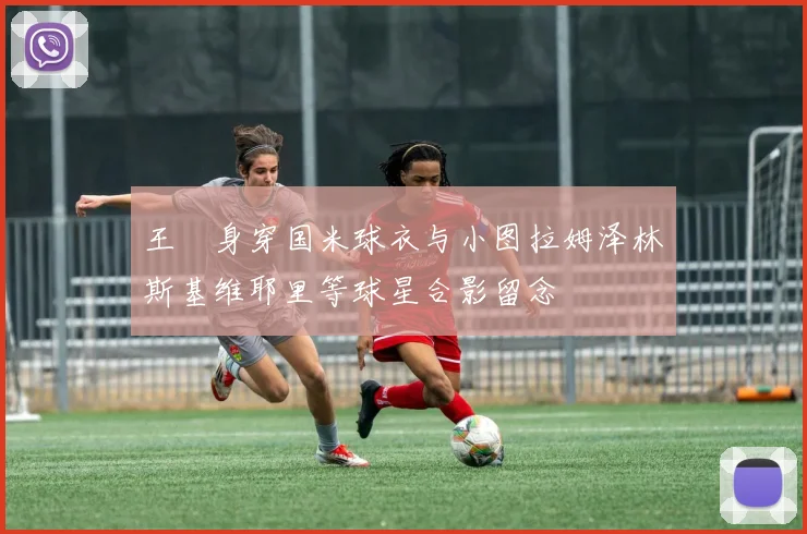 王濛身穿国米球衣与小图拉姆泽林斯基维耶里等球星合影留念