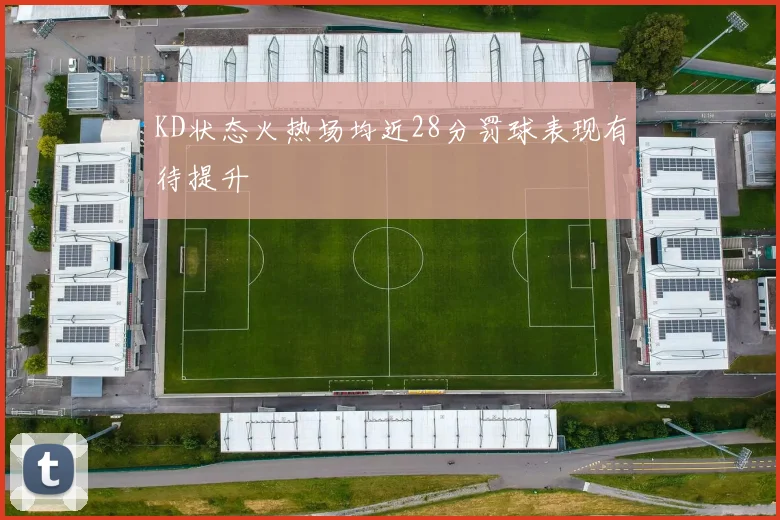 KD状态火热场均近28分罚球表现有待提升
