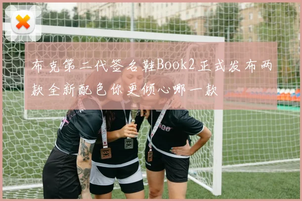 布克第二代签名鞋Book2正式发布两款全新配色你更倾心哪一款