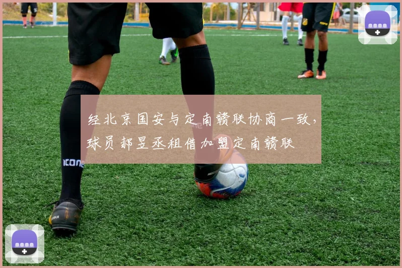 经北京国安与定南赣联协商一致，球员郝昱丞租借加盟定南赣联
