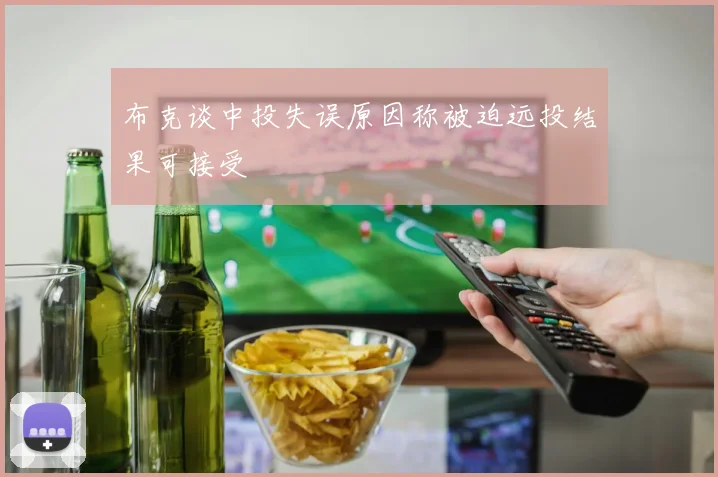 布克谈中投失误原因称被迫远投结果可接受