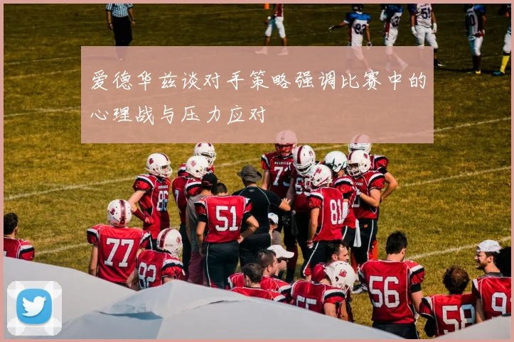爱德华兹谈对手策略强调比赛中的心理战与压力应对