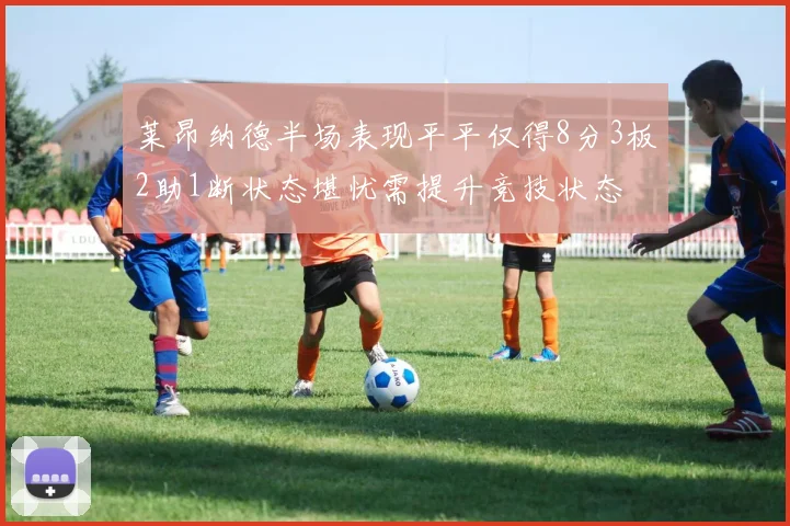 莱昂纳德半场表现平平仅得8分3板2助1断状态堪忧需提升竞技状态